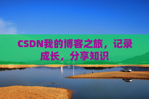 CSDN我的博客之旅，记录成长，分享知识