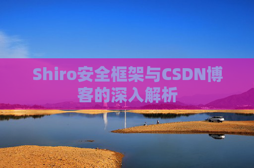 Shiro安全框架与CSDN博客的深入解析